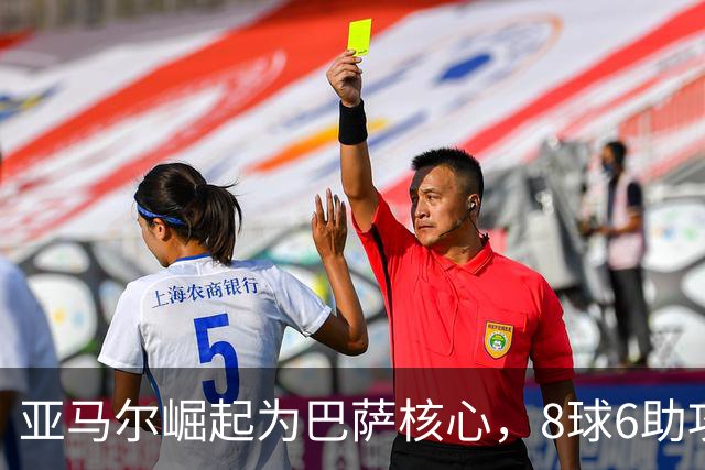 亚马尔崛起为巴萨核心，8球6助攻成弗利克信任之选
